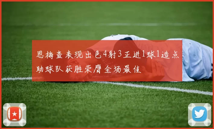 恩梅查表现出色4射3正进1球1造点助球队获胜荣膺全场最佳