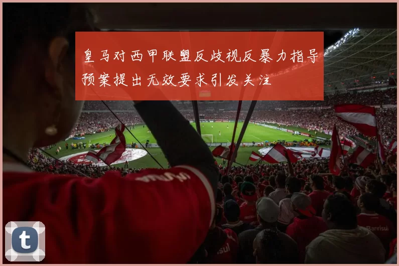 皇马对西甲联盟反歧视反暴力指导预案提出无效要求引发关注