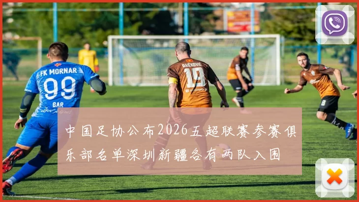 中国足协公布2026五超联赛参赛俱乐部名单深圳新疆各有两队入围