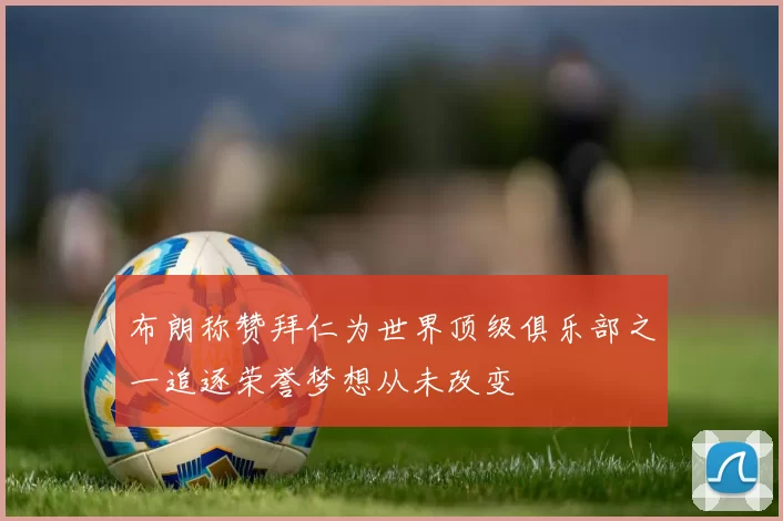 布朗称赞拜仁为世界顶级俱乐部之一追逐荣誉梦想从未改变