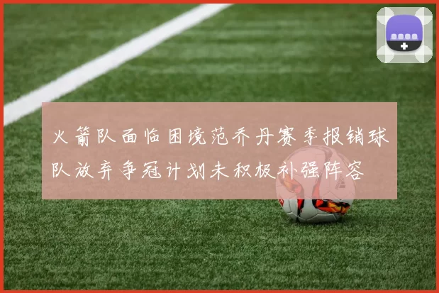 火箭队面临困境范乔丹赛季报销球队放弃争冠计划未积极补强阵容