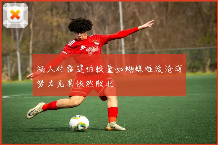 湖人对雷霆的较量如蝴蝶难渡沧海努力无果依然败北