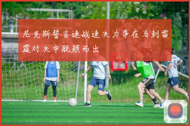 尼克斯誓言速战速决力争在马刺雷霆对决中脱颖而出
