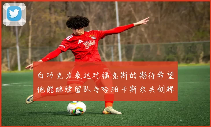 白巧克力表达对福克斯的期待希望他能继续留队与哈珀卡斯尔共创辉煌