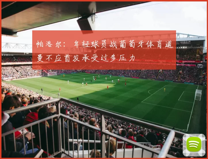 帕洛尔：年轻球员战葡萄牙体育道曼不应首发承受过多压力