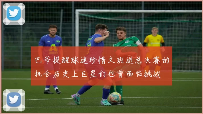 巴爷提醒球迷珍惜文班进总决赛的机会历史上巨星们也曾面临挑战